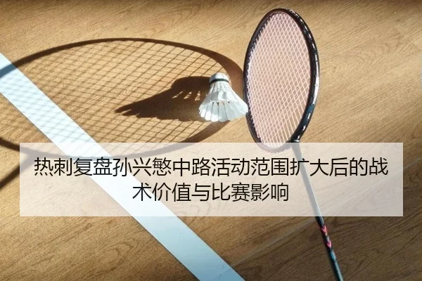 热刺复盘孙兴慜中路活动范围扩大后的战术价值与比赛影响