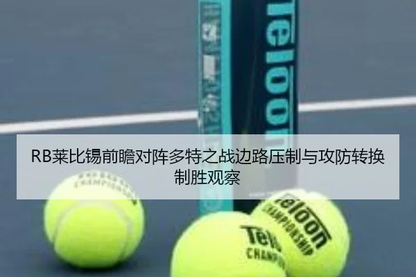 RB莱比锡前瞻对阵多特之战边路压制与攻防转换制胜观察