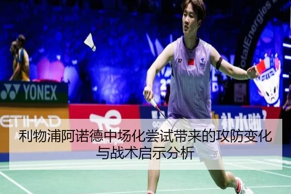 利物浦阿诺德中场化尝试带来的攻防变化与战术启示分析