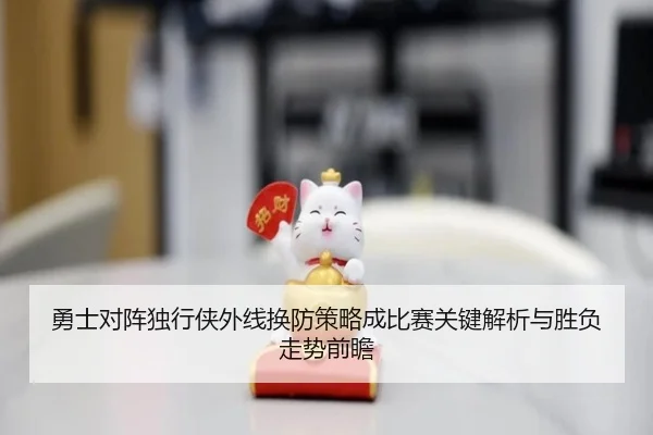勇士对阵独行侠外线换防策略成比赛关键解析与胜负走势前瞻