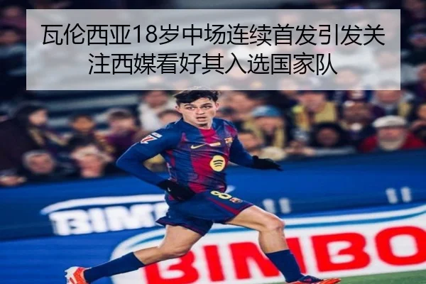 瓦伦西亚18岁中场连续首发引发关注西媒看好其入选国家队